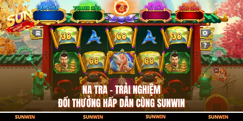 Na Tra - Trải Nghiệm Đổi Thưởng Hấp Dẫn Cùng SUNWIN