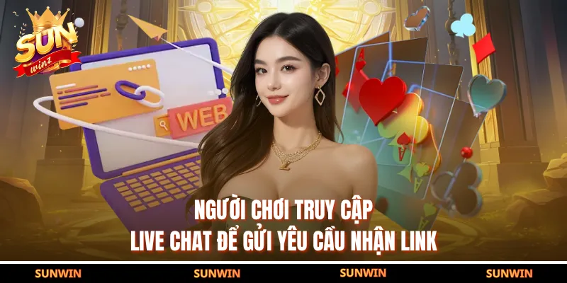 Người chơi truy cập live chat để gửi yêu cầu nhận link