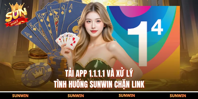 Tải App 1.1.1.1 Và Xử Lý Tình Huống SUNWIN Chặn Link